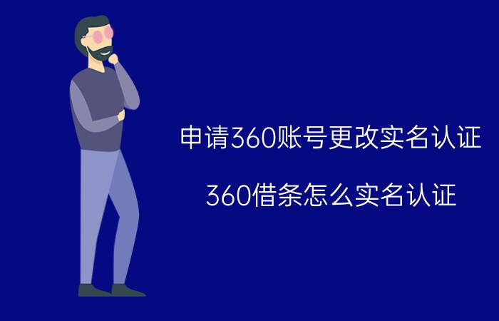 申请360账号更改实名认证 360借条怎么实名认证？